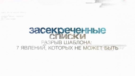 Засекреченные списки. Разрыв шаблона: 7 явлений, которых не может быть! (2017)