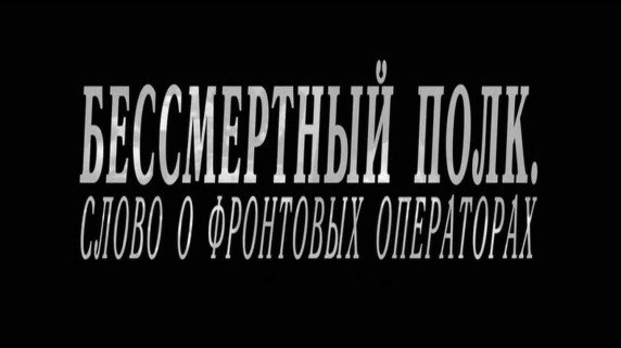 Бессмертный полк. Слово о фронтовых операторах 2 серия (2018)