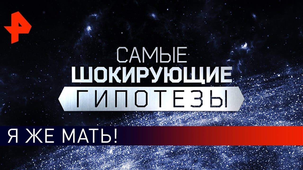 Мама, не ори! Самые шокирующие гипотезы (15.05.2019)