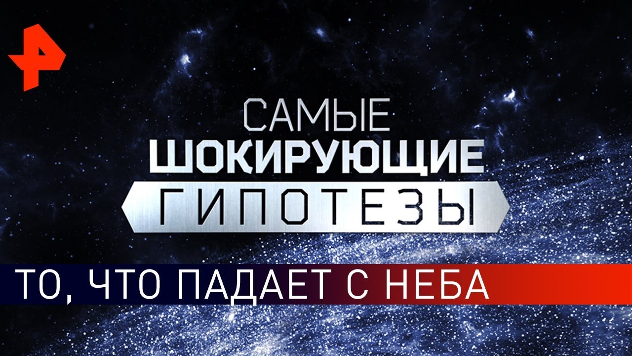 То, что падает с неба. Самые шокирующие гипотезы (07.06.2019)