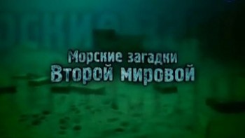 Морские загадки Второй мировой / Maritime Mysteries of the Second World War (2010)