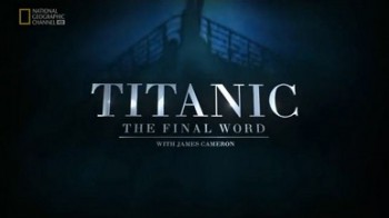 Титаник Заключительное слово с Джеймсом Кэмероном / Titanic. The Final Word with James Cameron (2012)