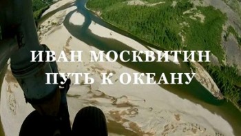 Первопроходцы Дальнего Востока: Иван Москвитин Путь к океану (2013)