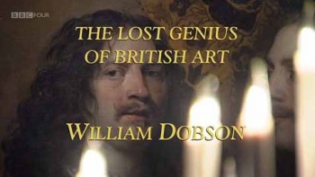 Забытые гении британского искусства: Вильям Добсон / The Lost Genius of British Art: William Dobson (2011)