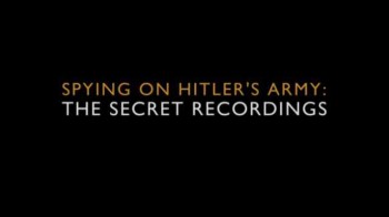 Признания нацистов (Прослушка армии Гитлера) / Spying on Hitler's Army: The Secret Recordings (2007)