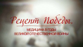 Рецепт Победы. Медицина в годы Великой Отечественной войны (2015)